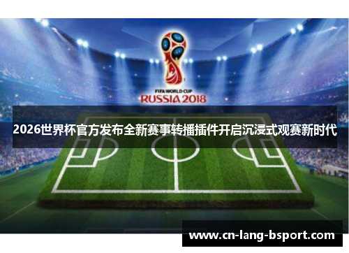 2026世界杯官方发布全新赛事转播插件开启沉浸式观赛新时代 2026世界杯官方发布全新赛事转播插件开启沉浸式观赛新时代