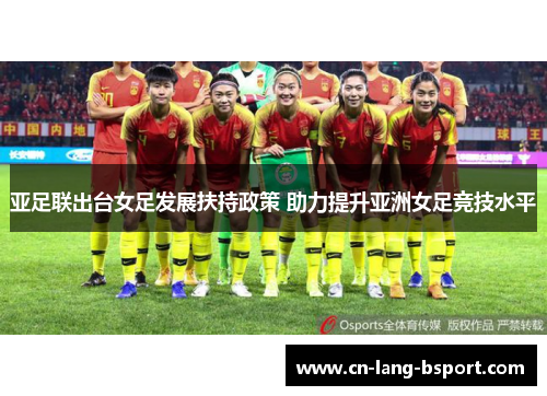 亚足联出台女足发展扶持政策 助力提升亚洲女足竞技水平 亚足联出台女足发展扶持政策 助力提升亚洲女足竞技水平