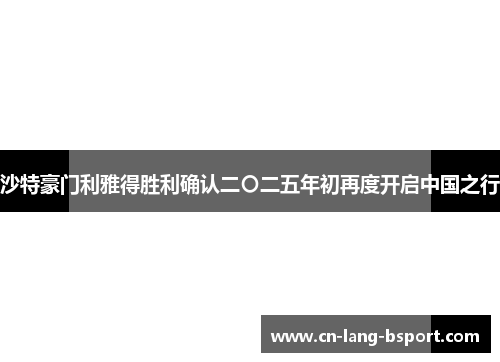 沙特豪门利雅得胜利确认二〇二五年初再度开启中国之行 沙特豪门利雅得胜利确认二〇二五年初再度开启中国之行